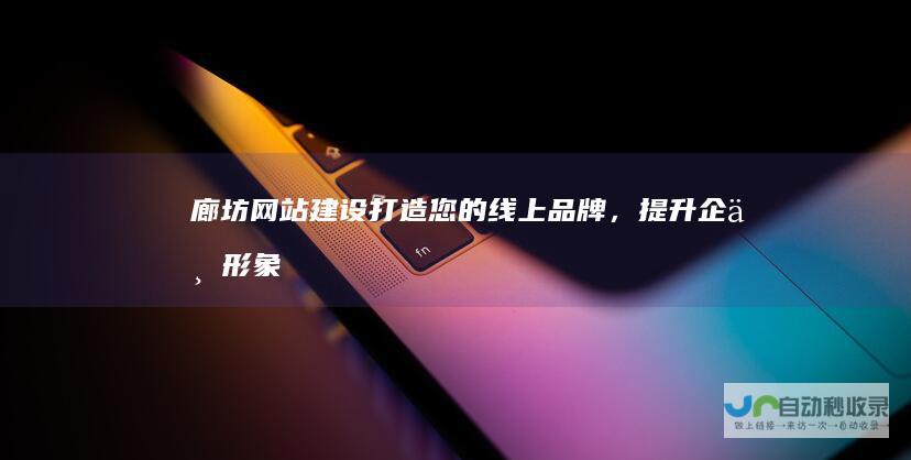 廊坊网站建设：打造您的线上品牌，提升企业形象